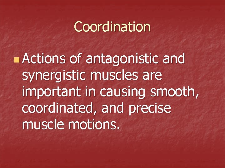 Coordination n Actions of antagonistic and synergistic muscles are important in causing smooth, coordinated,