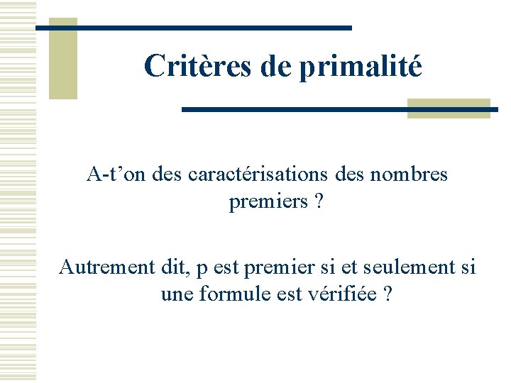 Critères de primalité A-t’on des caractérisations des nombres premiers ? Autrement dit, p est