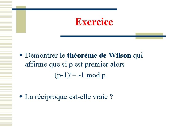 Exercice w Démontrer le théorème de Wilson qui affirme que si p est premier