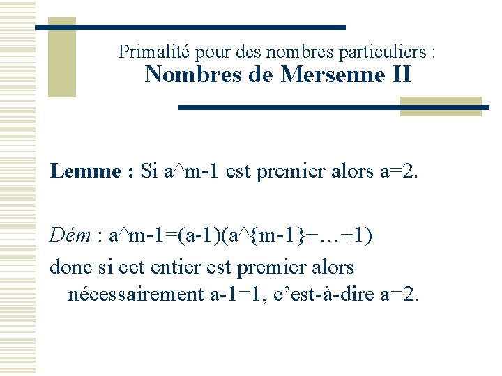 Primalité pour des nombres particuliers : Nombres de Mersenne II Lemme : Si a^m-1