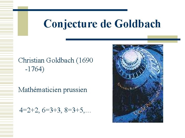 Conjecture de Goldbach Christian Goldbach (1690 -1764) Mathématicien prussien 4=2+2, 6=3+3, 8=3+5, … 
