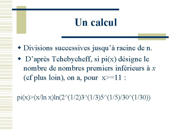 Un calcul w Divisions successives jusqu’à racine de n. w D’après Tchebycheff, si pi(x)