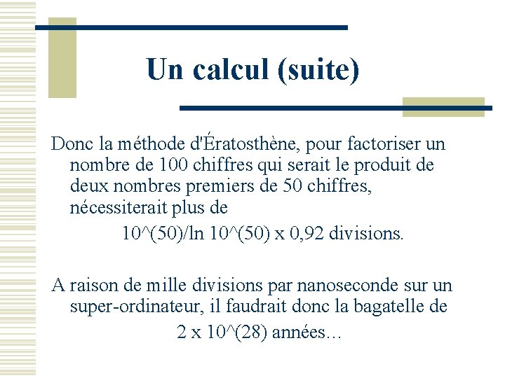 Un calcul (suite) Donc la méthode d'Ératosthène, pour factoriser un nombre de 100 chiffres