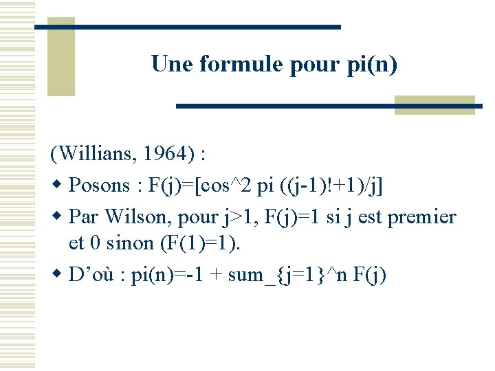 Une formule pour pi(n) (Willians, 1964) : w Posons : F(j)=[cos^2 pi ((j-1)!+1)/j] w