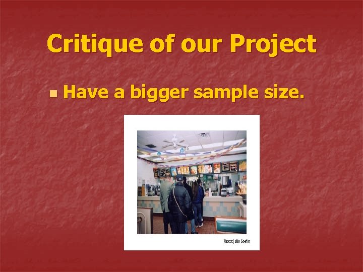 Critique of our Project n Have a bigger sample size. 