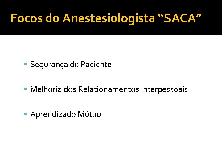 Focos do Anestesiologista “SACA” Segurança do Paciente Melhoria dos Relationamentos Interpessoais Aprendizado Mútuo 