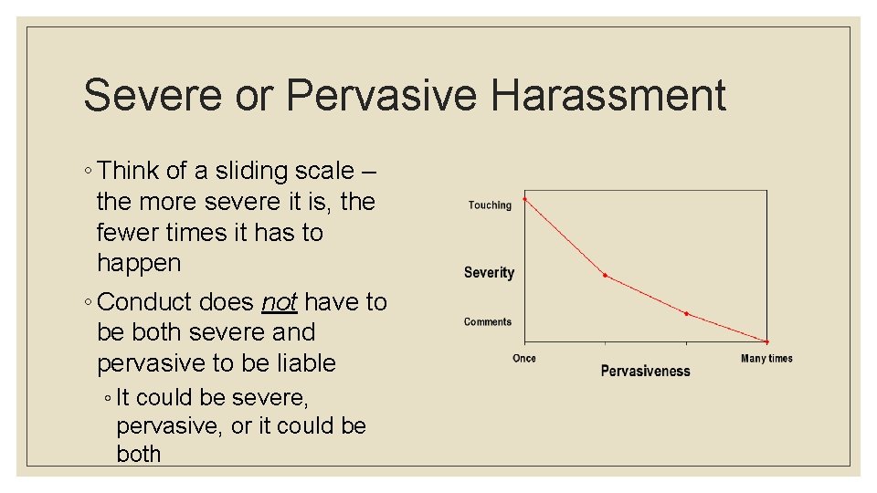 Severe or Pervasive Harassment ◦ Think of a sliding scale – the more severe