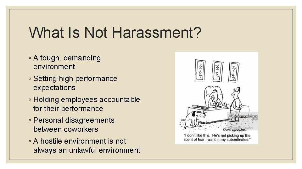 What Is Not Harassment? ◦ A tough, demanding environment ◦ Setting high performance expectations