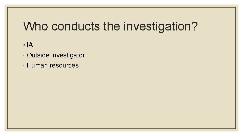 Who conducts the investigation? ◦ IA ◦ Outside investigator ◦ Human resources 