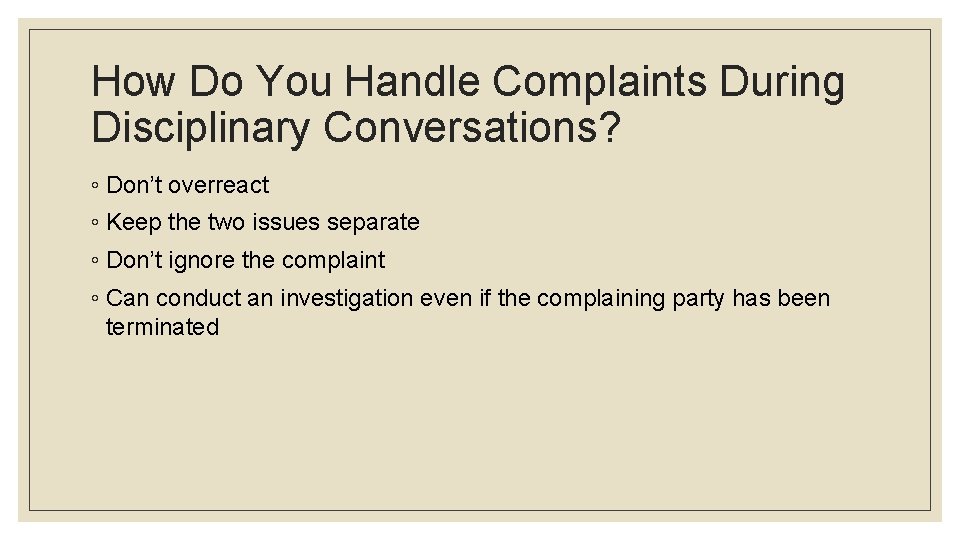 How Do You Handle Complaints During Disciplinary Conversations? ◦ Don’t overreact ◦ Keep the