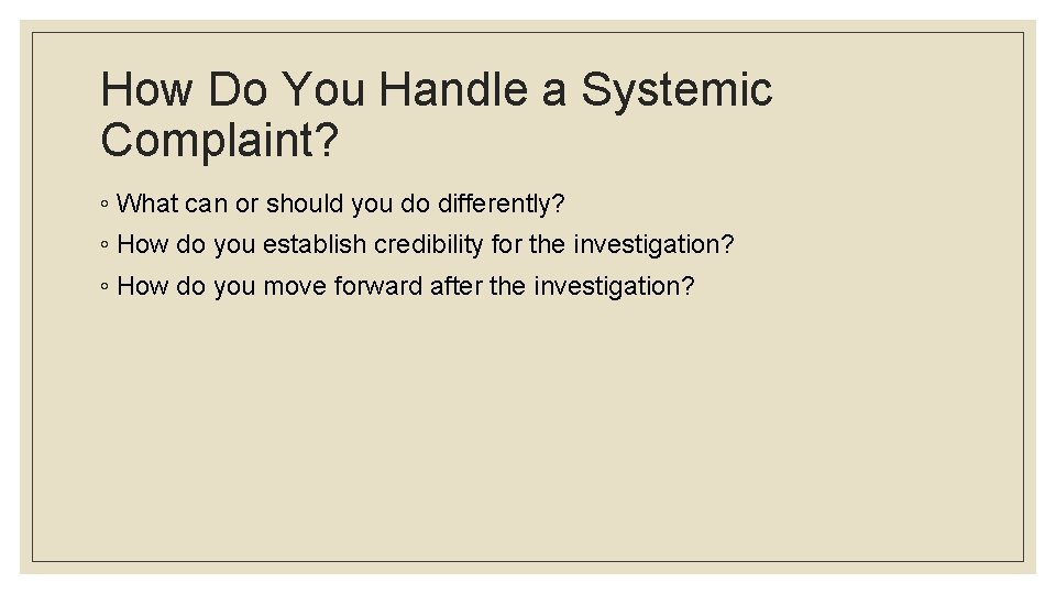 How Do You Handle a Systemic Complaint? ◦ What can or should you do