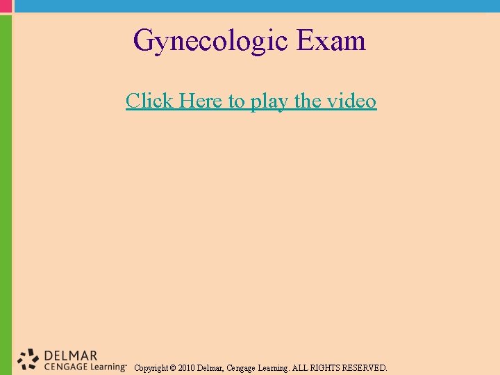 Gynecologic Exam Click Here to play the video Copyright © 2010 Delmar, Cengage Learning.