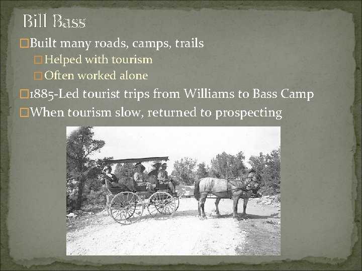 Bill Bass �Built many roads, camps, trails �Helped with tourism �Often worked alone �