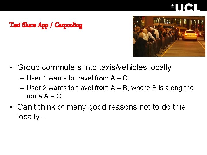 Taxi Share App / Carpooling • Group commuters into taxis/vehicles locally – User 1