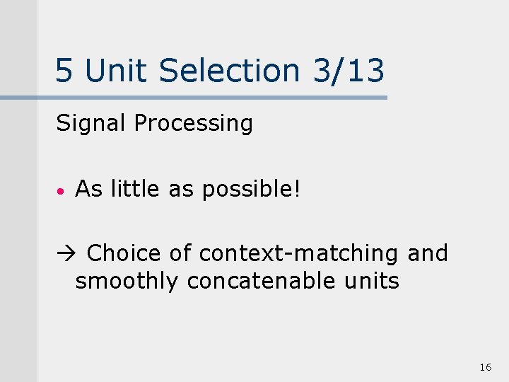5 Unit Selection 3/13 Signal Processing • As little as possible! Choice of context-matching