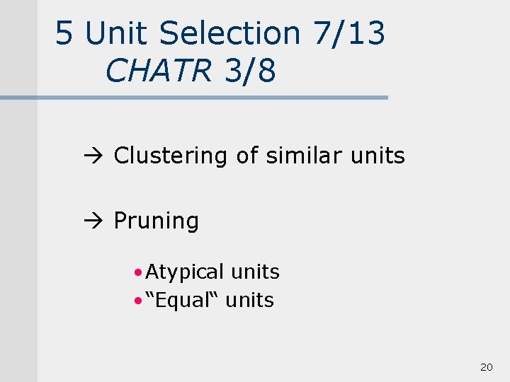 5 Unit Selection 7/13 CHATR 3/8 Clustering of similar units Pruning • Atypical units
