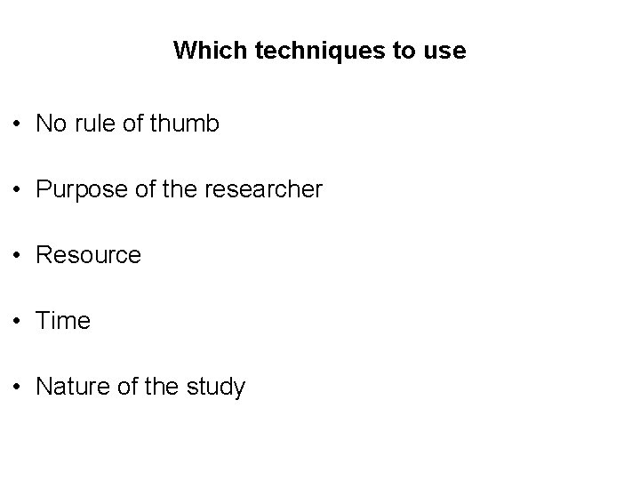 Which techniques to use • No rule of thumb • Purpose of the researcher