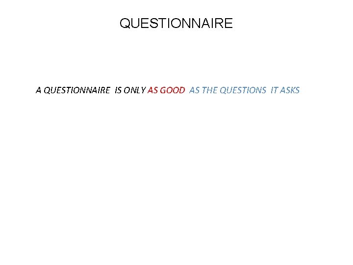 QUESTIONNAIRE A QUESTIONNAIRE IS ONLY AS GOOD AS THE QUESTIONS IT ASKS 