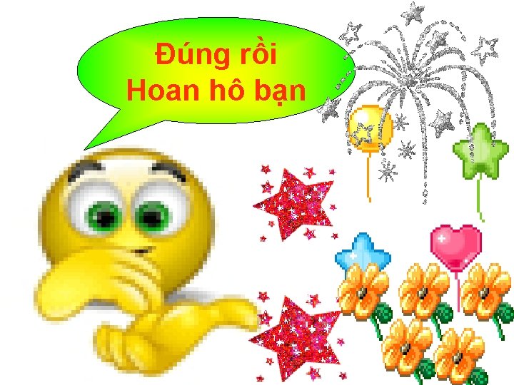 Đúng rồi Hoan hô bạn 