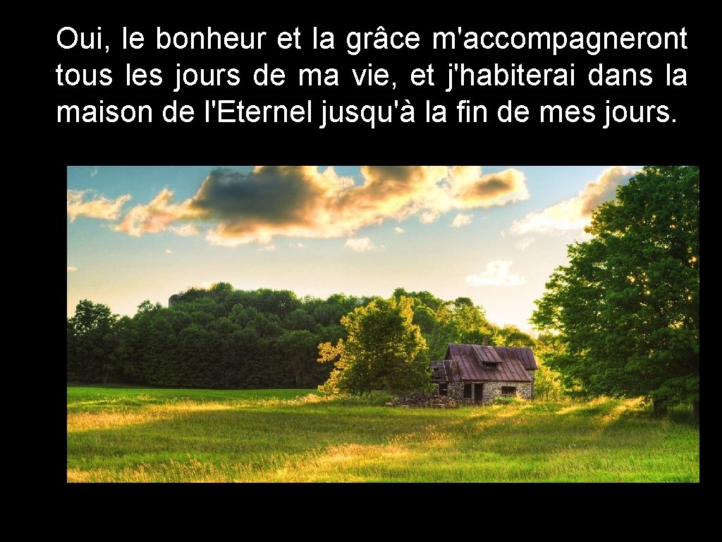 Oui, le bonheur et la grâce m'accompagneront tous les jours de ma vie, et