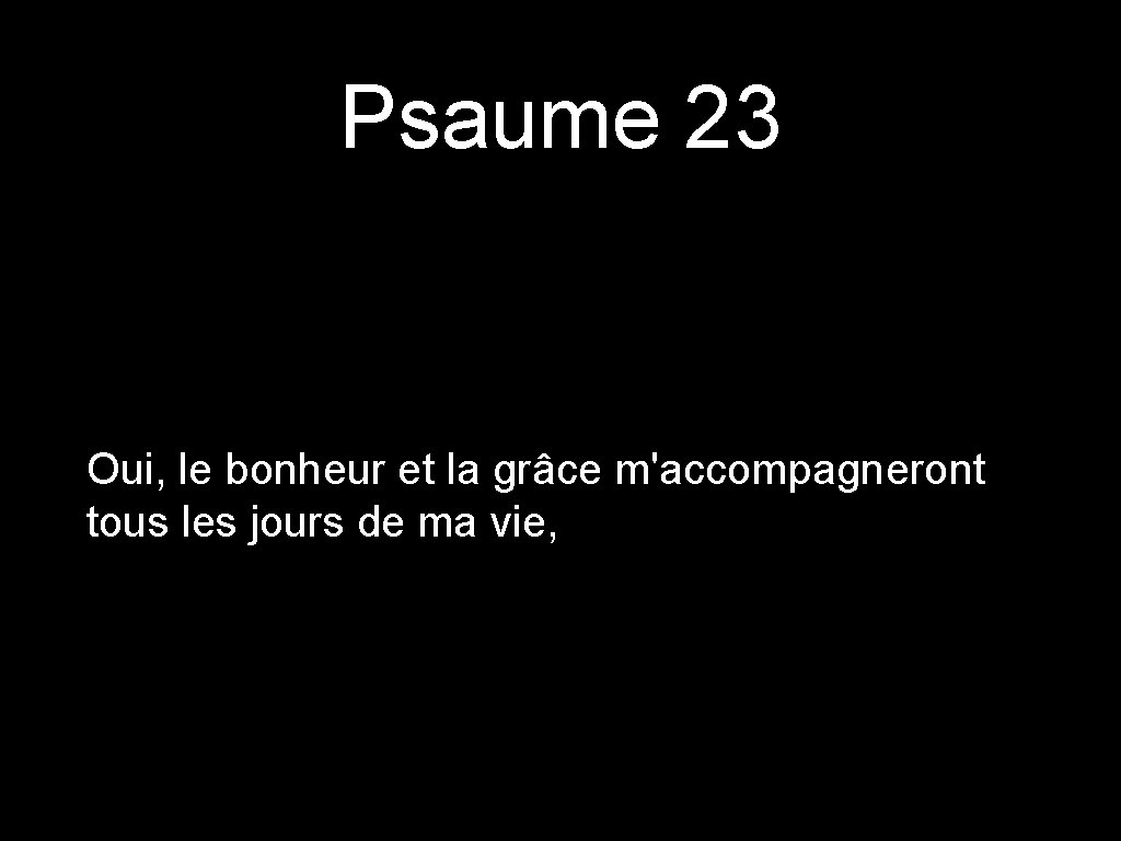 Psaume 23 Oui, le bonheur et la grâce m'accompagneront tous les jours de ma