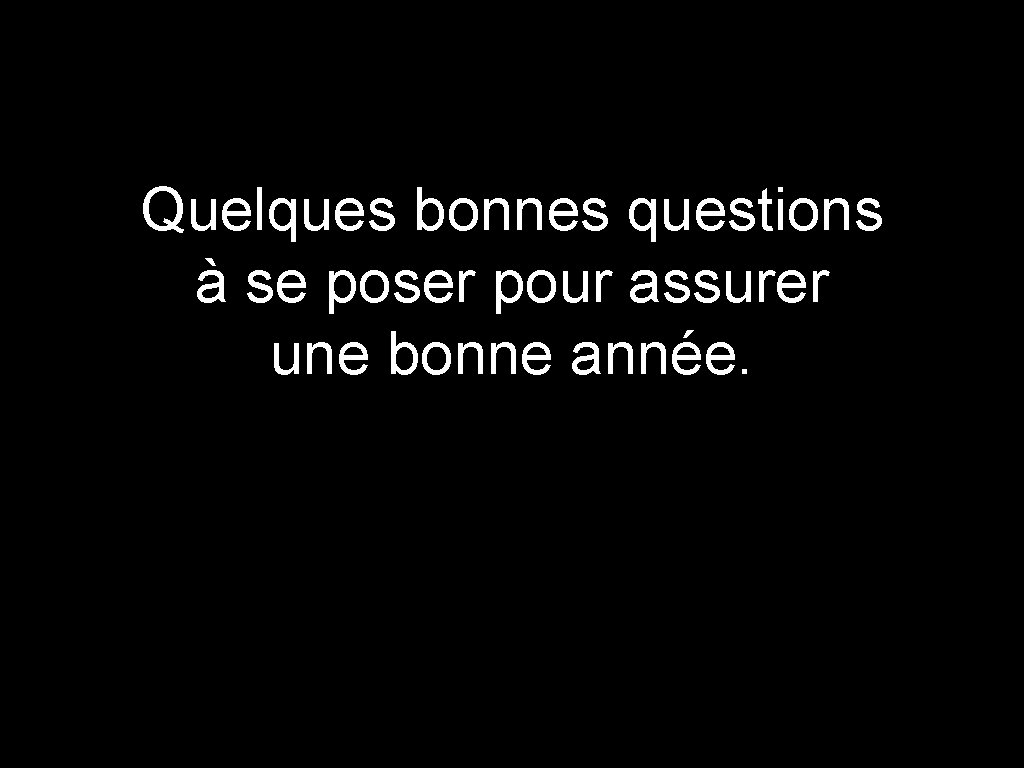 Quelques bonnes questions à se poser pour assurer une bonne année. 