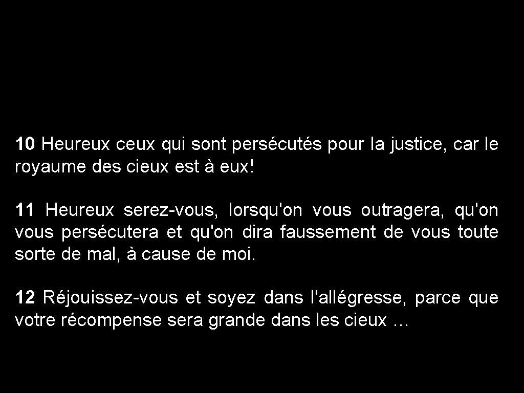 10 Heureux ceux qui sont persécutés pour la justice, car le royaume des cieux