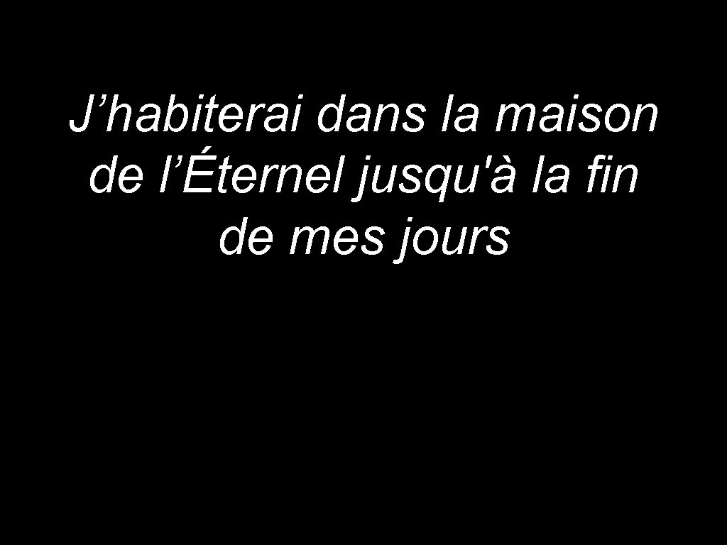 J’habiterai dans la maison de l’Éternel jusqu'à la fin de mes jours 