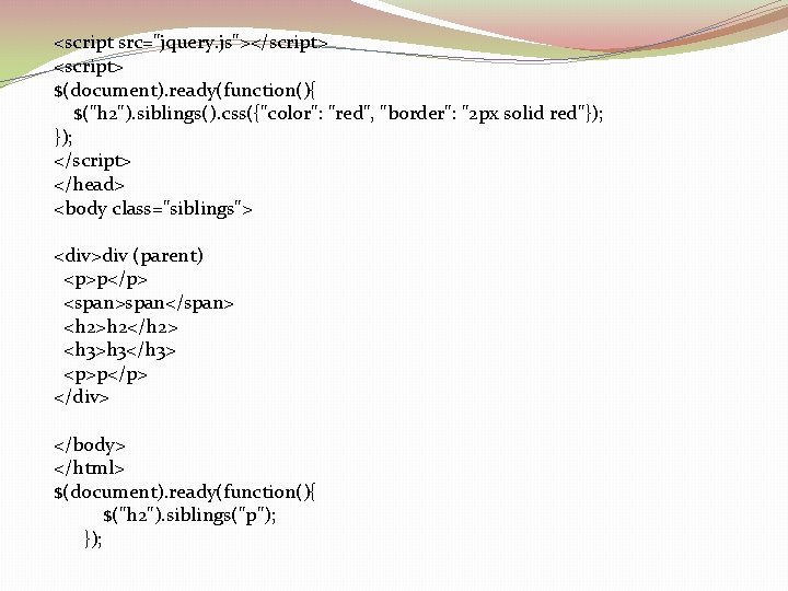 <script src="jquery. js"></script> <script> $(document). ready(function(){ $("h 2"). siblings(). css({"color": "red", "border": "2 px