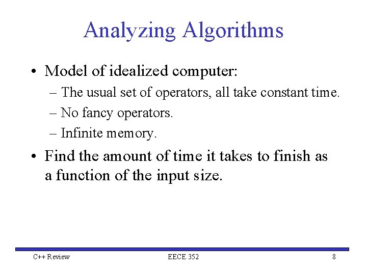 Analyzing Algorithms • Model of idealized computer: – The usual set of operators, all