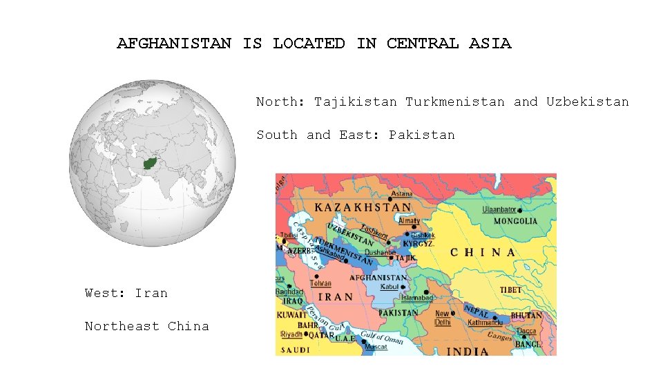 AFGHANISTAN IS LOCATED IN CENTRAL ASIA North: Tajikistan Turkmenistan and Uzbekistan South and East: