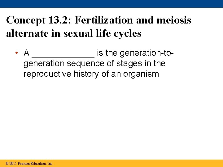 Concept 13. 2: Fertilization and meiosis alternate in sexual life cycles • A _______