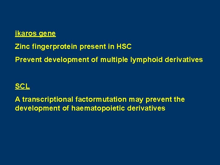ikaros gene Zinc fingerprotein present in HSC Prevent development of multiple lymphoid derivatives SCL