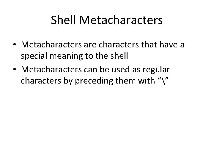 Shell Metacharacters • Metacharacters are characters that have a special meaning to the shell