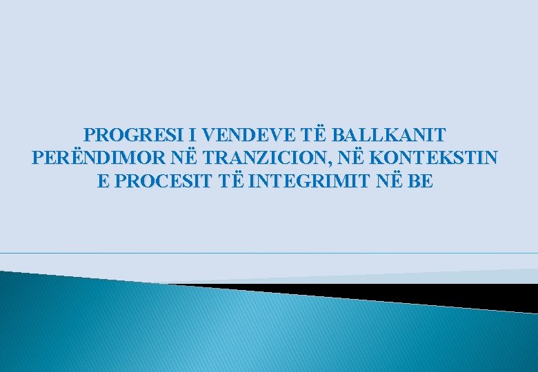 PROGRESI I VENDEVE TË BALLKANIT PERËNDIMOR NË TRANZICION, NË KONTEKSTIN E PROCESIT TË INTEGRIMIT