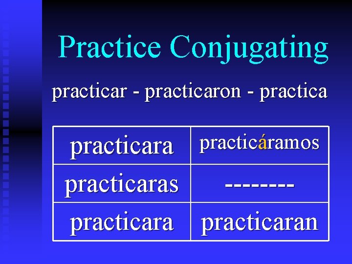 Practice Conjugating practicar - practicaron - practicara practicáramos practicaras -------practicaran 