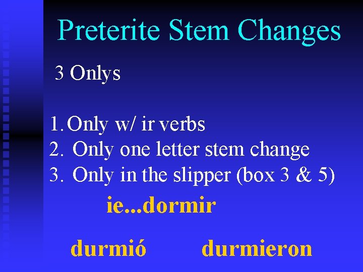 Preterite Stem Changes 3 Onlys 1. Only w/ ir verbs 2. Only one letter