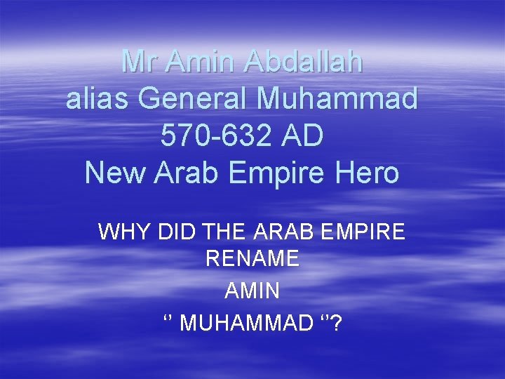 Mr Amin Abdallah alias General Muhammad 570 -632 AD New Arab Empire Hero WHY