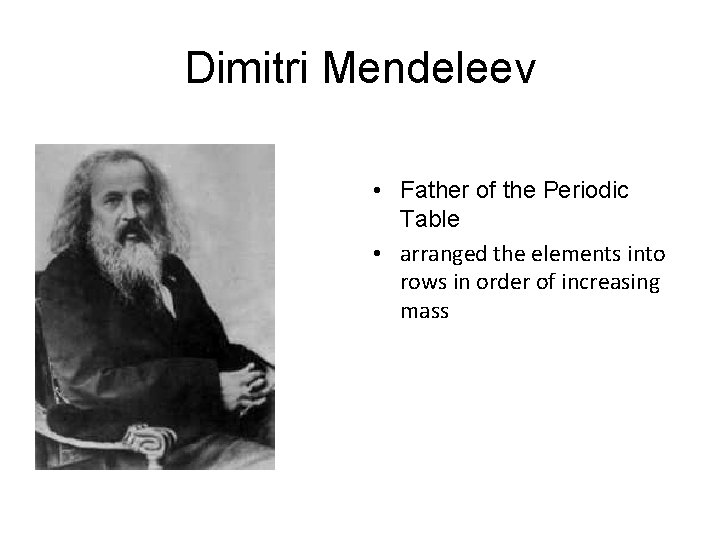 Dimitri Mendeleev • Father of the Periodic Table • arranged the elements into rows
