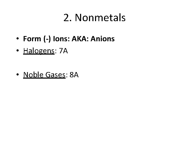 2. Nonmetals • Form (-) Ions: AKA: Anions • Halogens: 7 A • Noble