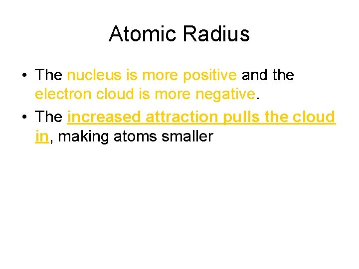 Atomic Radius • The nucleus is more positive and the electron cloud is more