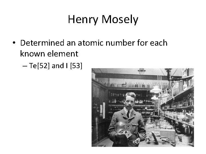 Henry Mosely • Determined an atomic number for each known element – Te[52] and