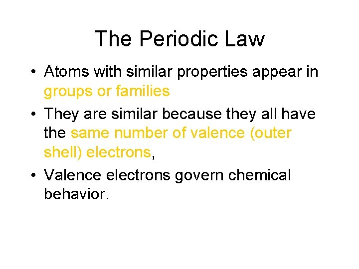 The Periodic Law • Atoms with similar properties appear in groups or families •