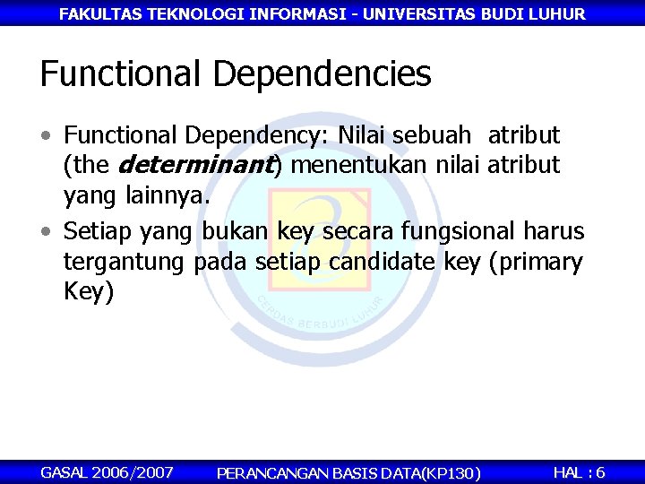 FAKULTAS TEKNOLOGI INFORMASI - UNIVERSITAS BUDI LUHUR Functional Dependencies • Functional Dependency: Nilai sebuah