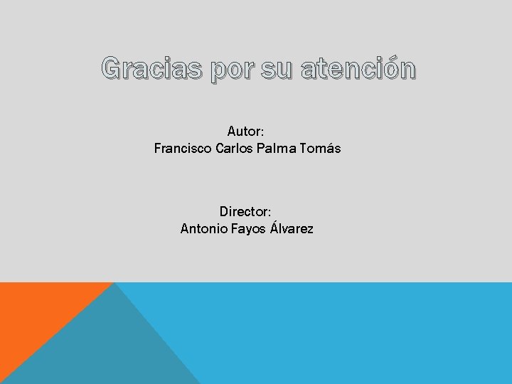 Gracias por su atención Autor: Francisco Carlos Palma Tomás Director: Antonio Fayos Álvarez 