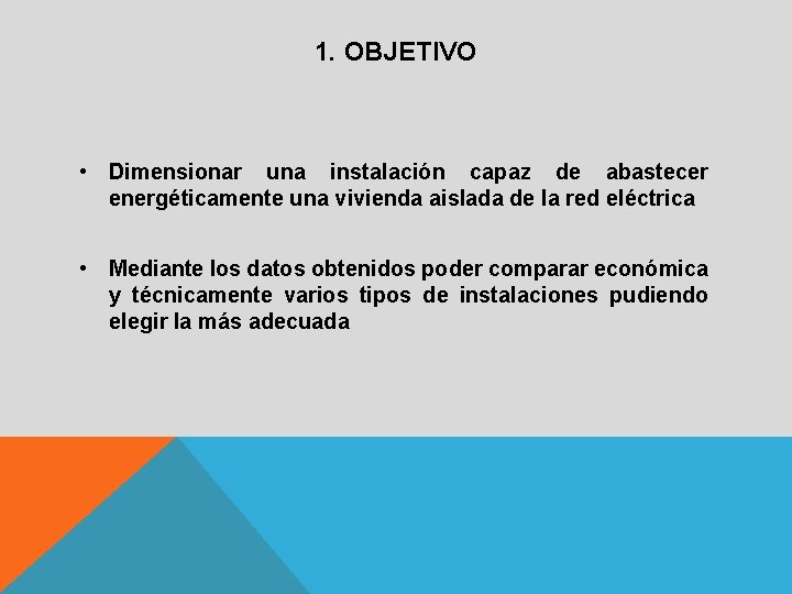 1. OBJETIVO • Dimensionar una instalación capaz de abastecer energéticamente una vivienda aislada de