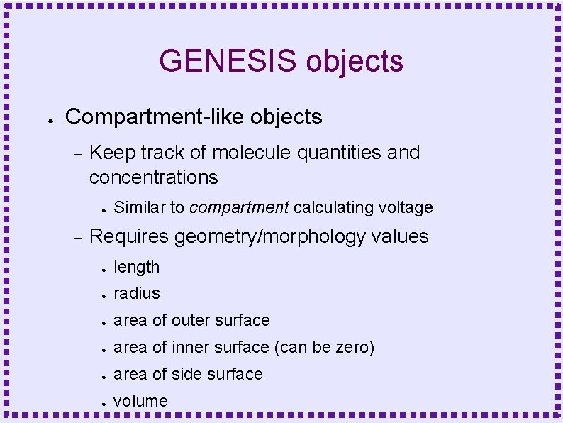 GENESIS objects ● Compartment-like objects – Keep track of molecule quantities and concentrations ●