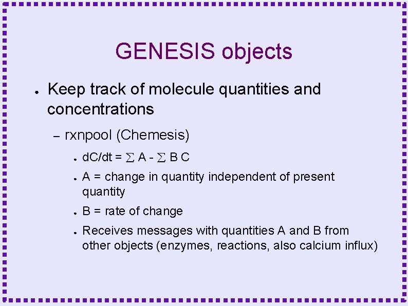 GENESIS objects ● Keep track of molecule quantities and concentrations – rxnpool (Chemesis) ●