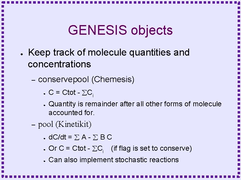 GENESIS objects ● Keep track of molecule quantities and concentrations – conservepool (Chemesis) ●