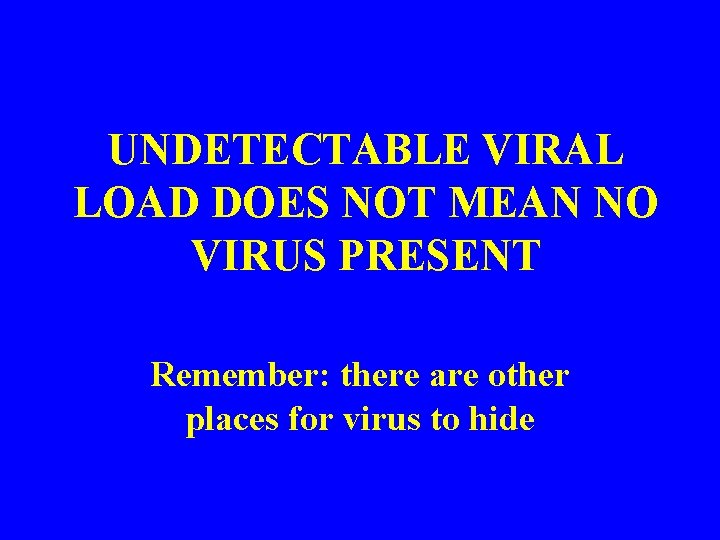 UNDETECTABLE VIRAL LOAD DOES NOT MEAN NO VIRUS PRESENT Remember: there are other places